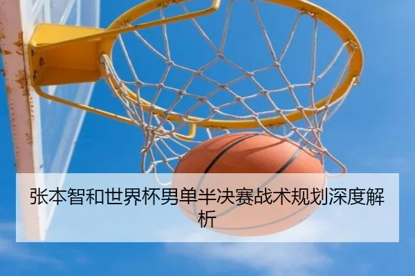 张本智和世界杯男单半决赛战术规划深度解析 - qiuwanghui